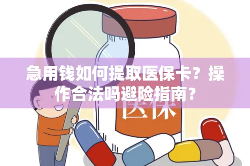 急用钱如何提取医保卡？操作合法吗避险指南？